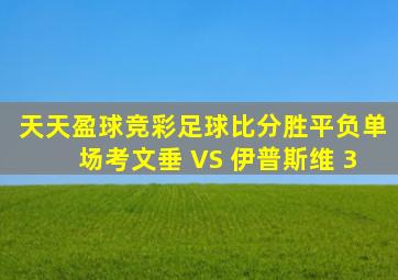天天盈球竞彩足球比分胜平负单场考文垂 VS 伊普斯维 3